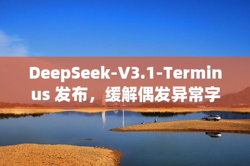 DeepSeek-V3.1-Terminus 发布，缓解偶发异常字符情况
