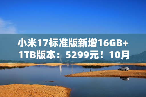 小米17标准版新增16GB+1TB版本：5299元！10月5日发售