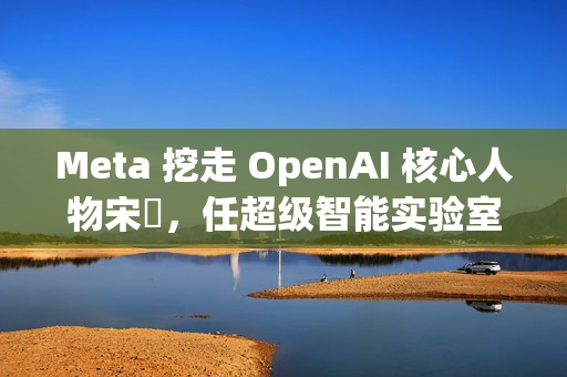 Meta 挖走 OpenAI 核心人物宋飏，任超级智能实验室研究负责人