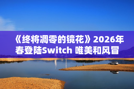 《终将凋零的镜花》2026年春登陆Switch 唯美和风冒险