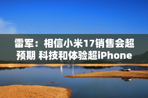 雷军:相信小米17销售会超预期 科技和体验超iPhone 17 雷军:相信小米17销售会超预期 科技和体验超iPhone 17