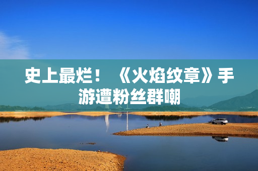 史上最烂! 《火焰纹章》手游遭粉丝群嘲 史上最烂! 《火焰纹章》手游遭粉丝群嘲