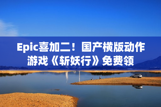 Epic喜加二！国产横版动作游戏《斩妖行》免费领