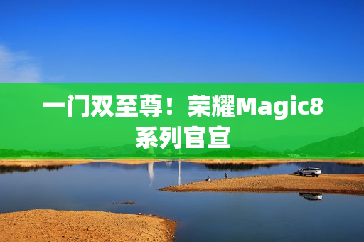 一门双至尊！荣耀Magic8系列官宣