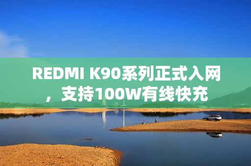 REDMI K90系列正式入网，支持100W有线快充
