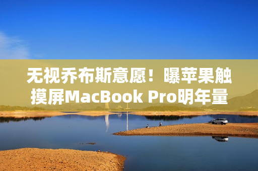 无视乔布斯意愿！曝苹果触摸屏MacBook Pro明年量产：19年来首次