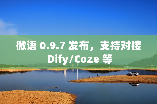 微语 0.9.7 发布，支持对接 Dify/Coze 等