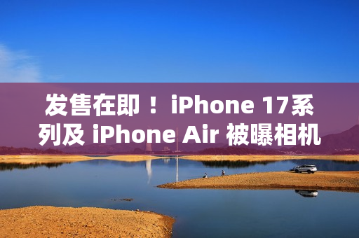 发售在即 ！iPhone 17系列及 iPhone Air 被曝相机存在漏洞  苹果：已有解决方案