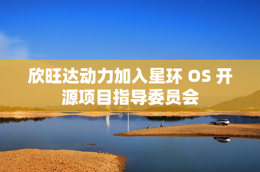 欣旺达动力加入星环 OS 开源项目指导委员会