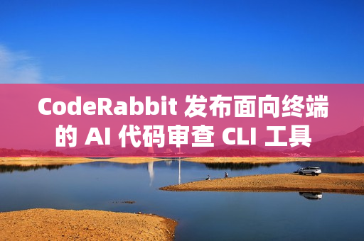 CodeRabbit 发布面向终端的 AI 代码审查 CLI 工具