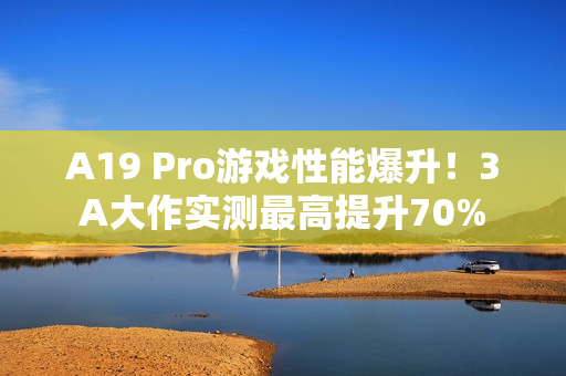 A19 Pro游戏性能爆升!3A大作实测最高提升70% A19 Pro游戏性能爆升!3A大作实测最高提升70%