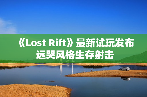 《Lost Rift》最新试玩发布 远哭风格生存射击