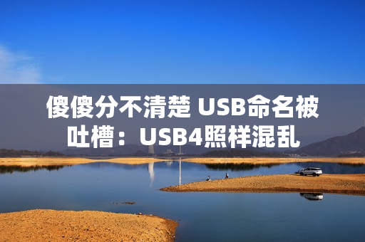傻傻分不清楚 USB命名被吐槽：USB4照样混乱