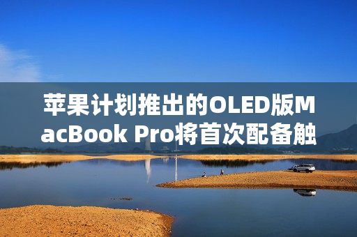 苹果计划推出的OLED版MacBook Pro将首次配备触控屏