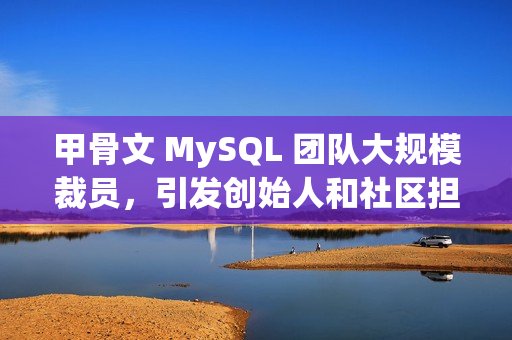 甲骨文 MySQL 团队大规模裁员,引发创始人和社区担忧 甲骨文 MySQL 团队大规模裁员,引发创始人和社区担忧