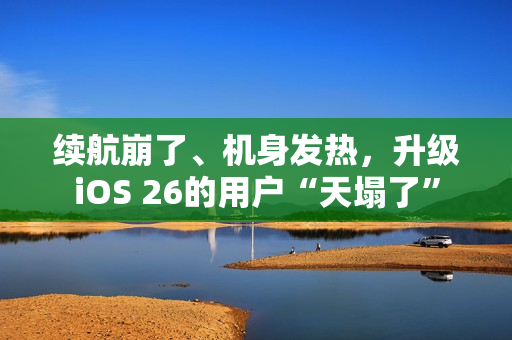 续航崩了、机身发热，升级iOS 26的用户“天塌了”