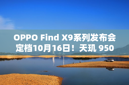OPPO Find X9系列发布会定档10月16日！天玑 9500 重构性能上限