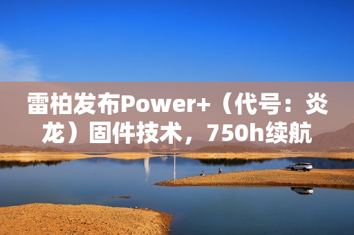 雷柏发布Power+（代号：炎龙）固件技术，750h续航、≤0.225ms无线按键速度创新高