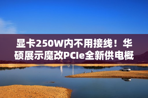 显卡250W内不用接线！华硕展示魔改PCIe全新供电概念