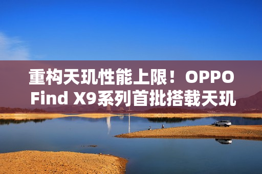 重构天玑性能上限！OPPO Find X9系列首批搭载天玑9500