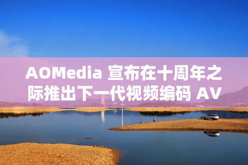 AOMedia 宣布在十周年之际推出下一代视频编码 AV2 AOMedia 宣布在十周年之际推出下一代视频编码 AV2