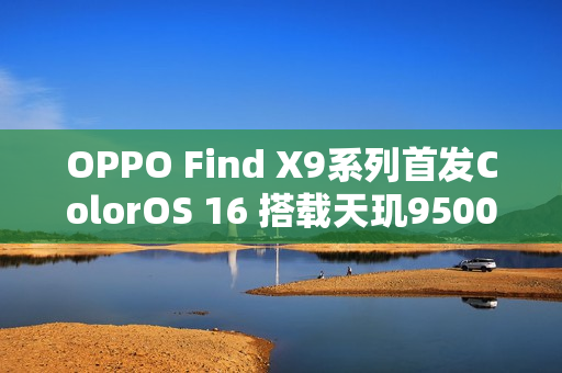 OPPO Find X9系列首发ColorOS 16 搭载天玑9500心片