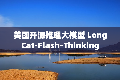 美团开源推理大模型 LongCat-Flash-Thinking