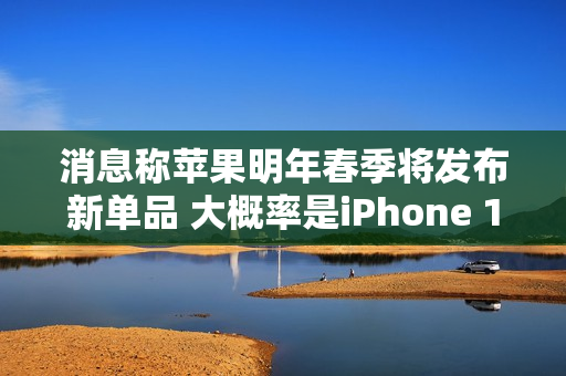 消息称苹果明年春季将发布新单品 大概率是iPhone 17e