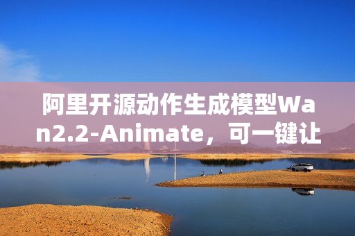 阿里开源动作生成模型Wan2.2-Animate,可一键让照片动起来 阿里开源动作生成模型Wan2.2-Animate,可一键让照片动起来