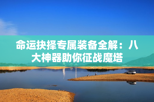 命运抉择专属装备全解：八大神器助你征战魔塔