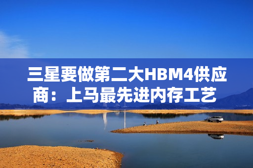 三星要做第二大HBM4供应商:上马最先进内存工艺 供货Rubin GPU 三星要做第二大HBM4供应商:上马最先进内存工艺 供货Rubin GPU