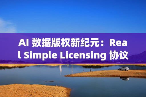 AI 数据版权新纪元：Real Simple Licensing 协议引发关注