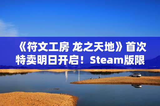 《符文工房 龙之天地》首次特卖明日开启！Steam版限时8折优惠
