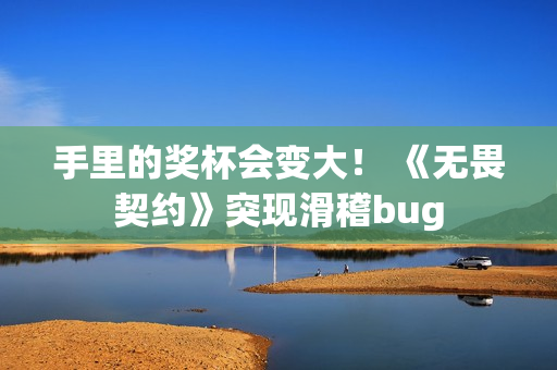 手里的奖杯会变大！ 《无畏契约》突现滑稽bug