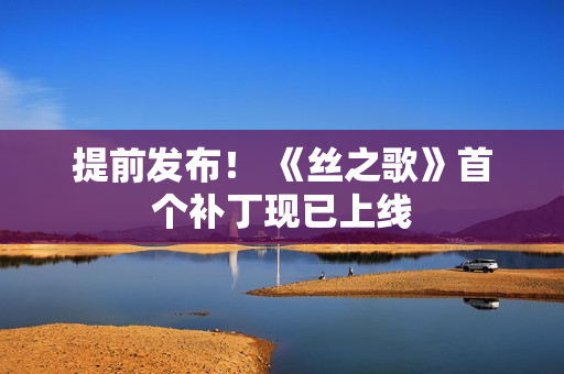 提前发布！ 《丝之歌》首个补丁现已上线