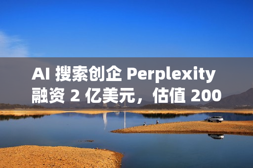 AI 搜索创企 Perplexity 融资 2 亿美元，估值 200 亿美元