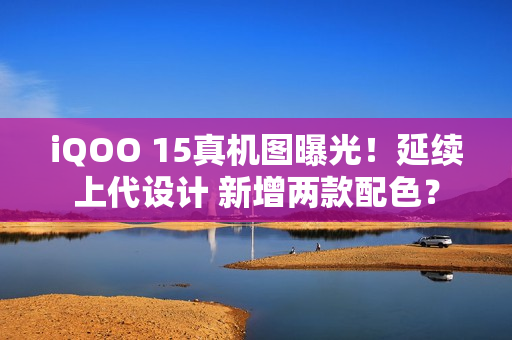 iQOO 15真机图曝光！延续上代设计 新增两款配色？