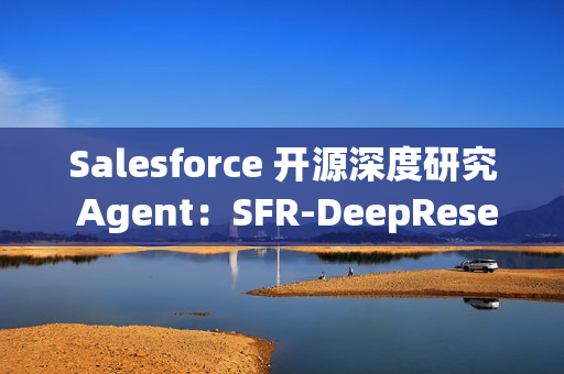 Salesforce 开源深度研究 Agent：SFR-DeepResearch (SFR-DR)