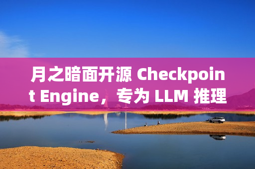 月之暗面开源 Checkpoint Engine，专为 LLM 推理引擎设计的中间件