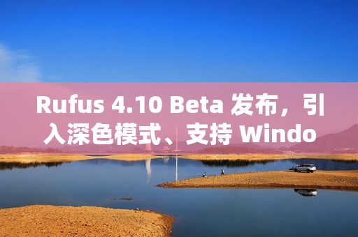 Rufus 4.10 Beta 发布，引入深色模式、支持 Windows 11 25H2 ISO