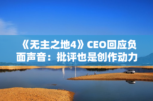 《无主之地4》CEO回应负面声音:批评也是创作动力! 《无主之地4》CEO回应负面声音:批评也是创作动力!