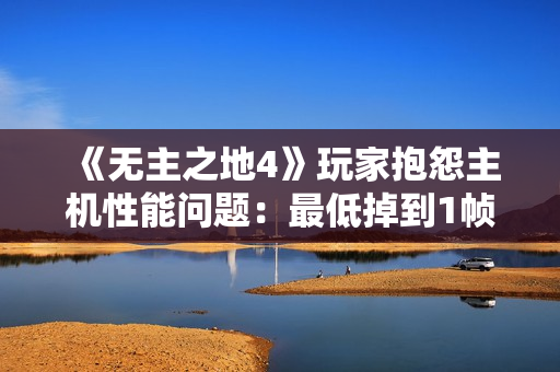 《无主之地4》玩家抱怨主机性能问题：最低掉到1帧！