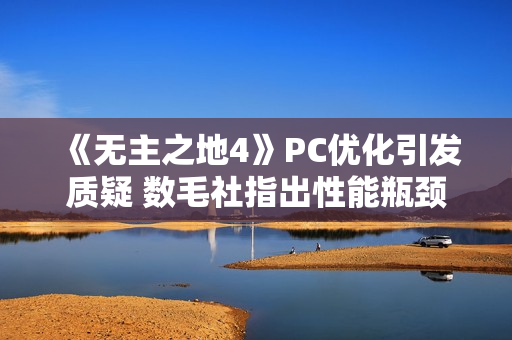 《无主之地4》PC优化引发质疑 数毛社指出性能瓶颈！