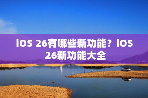 iOS 26有哪些新功能？iOS 26新功能大全