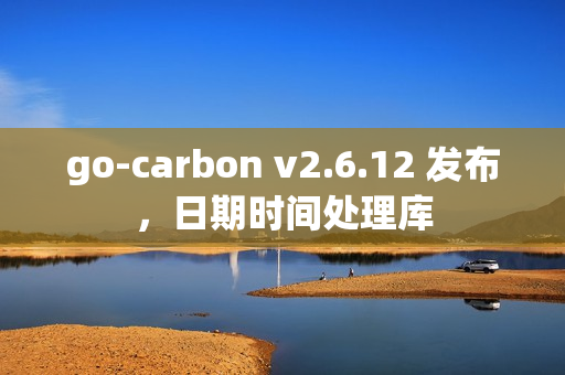 go-carbon v2.6.12 发布,日期时间处理库 go-carbon v2.6.12 发布,日期时间处理库