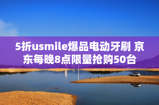 5折usmile爆品电动牙刷 京东每晚8点限量抢购50台 5折usmile爆品电动牙刷 京东每晚8点限量抢购50台
