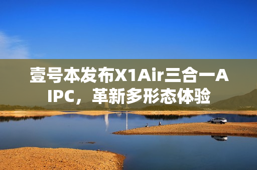 壹号本发布X1Air三合一AIPC，革新多形态体验