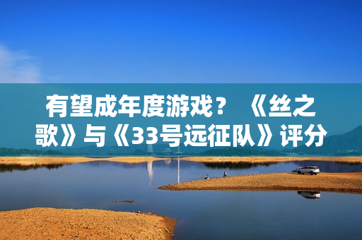 有望成年度游戏？ 《丝之歌》与《33号远征队》评分齐平