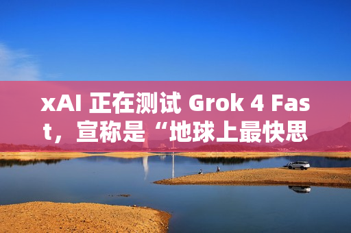 xAI 正在测试 Grok 4 Fast，宣称是“地球上最快思考模型”