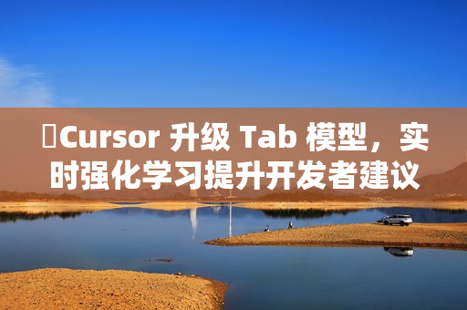 ​Cursor 升级 Tab 模型，实时强化学习提升开发者建议精准度